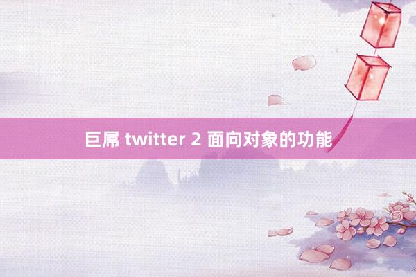 巨屌 twitter 2 面向对象的功能