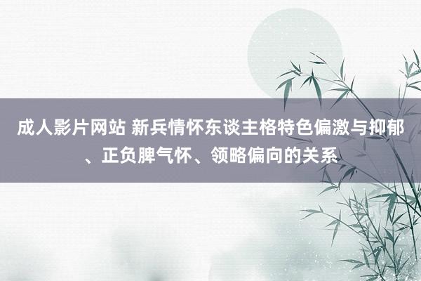 成人影片网站 新兵情怀东谈主格特色偏激与抑郁、正负脾气怀、领略偏向的关系