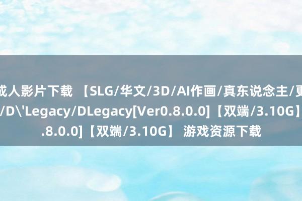 成人影片下载 【SLG/华文/3D/AI作画/真东说念主/更新】遗产/逆袭/D'Legacy/DLegacy[Ver0.8.0.0]【双端/3.10G】 游戏资源下载