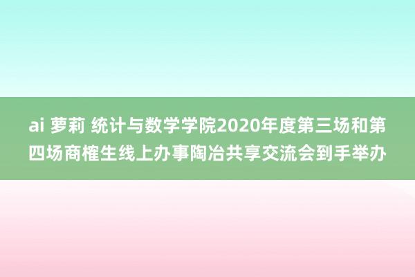 ai 萝莉 统计与数学学院2020年度第三场和第四场商榷生线上办事陶冶共享交流会到手举办