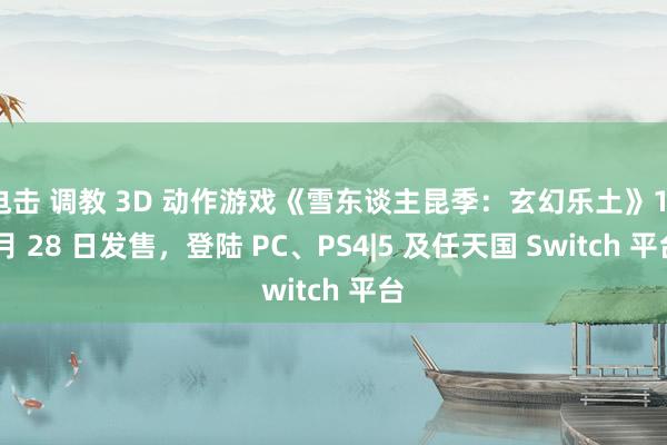 电击 调教 3D 动作游戏《雪东谈主昆季：玄幻乐土》11 月 28 日发售，登陆 PC、PS4|5 及任天国 Switch 平台