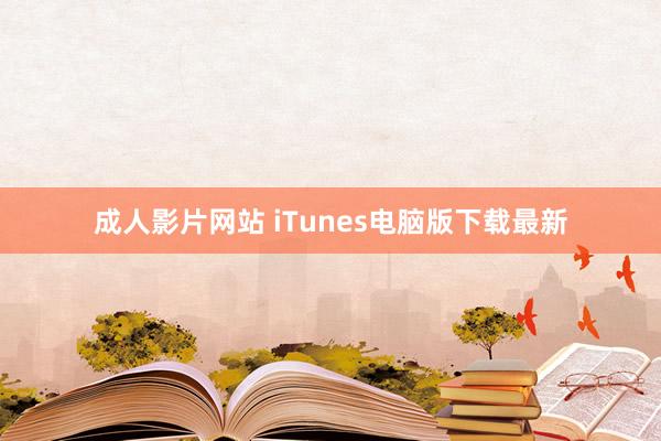 成人影片网站 iTunes电脑版下载最新