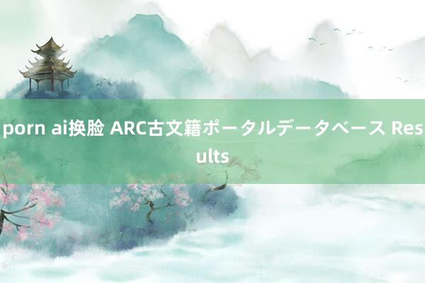 porn ai换脸 ARC古文籍ポータルデータベース Results