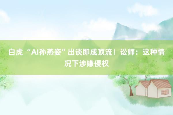 白虎 “AI孙燕姿”出谈即成顶流！讼师：这种情况下涉嫌侵权