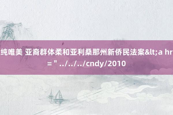 清纯唯美 亚裔群体柔和亚利桑那州新侨民法案<a href=＂../../../cndy/2010