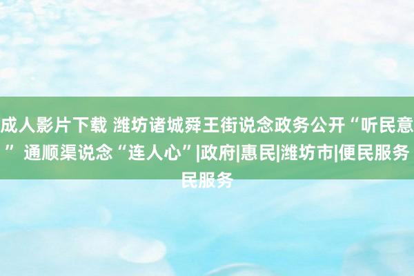 成人影片下载 潍坊诸城舜王街说念政务公开“听民意” 通顺渠说念“连人心”|政府|惠民|潍坊市|便民服务